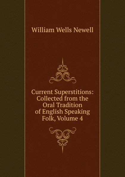 Обложка книги Current Superstitions: Collected from the Oral Tradition of English Speaking Folk, Volume 4, William Wells Newell