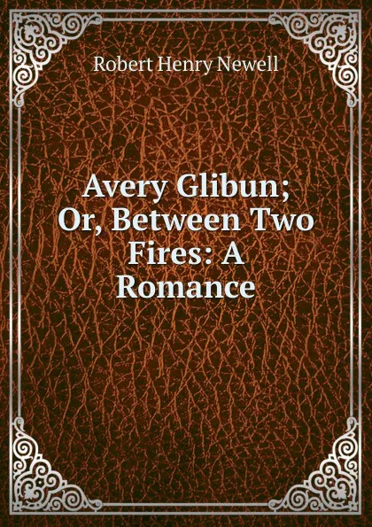 Обложка книги Avery Glibun; Or, Between Two Fires: A Romance, Robert Henry Newell