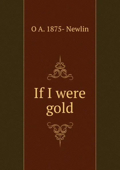 Обложка книги If I were gold, O A. 1875- Newlin