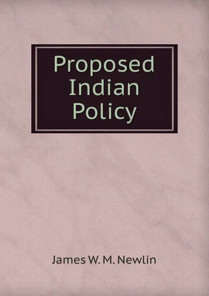 Обложка книги Proposed Indian Policy, James W. M. Newlin