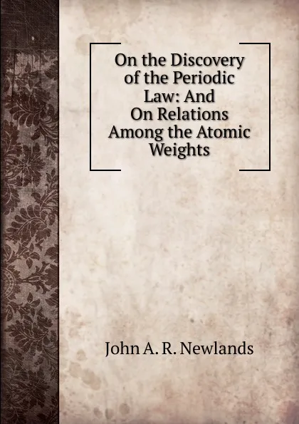 Обложка книги On the Discovery of the Periodic Law: And On Relations Among the Atomic Weights, John A. R. Newlands