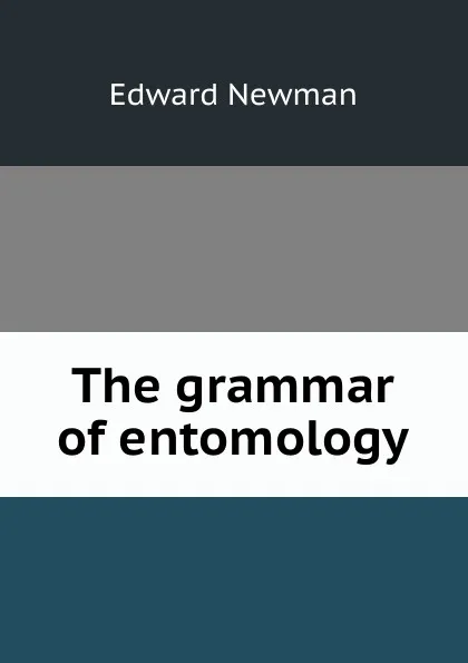 Обложка книги The grammar of entomology, Edward Newman