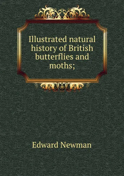 Обложка книги Illustrated natural history of British butterflies and moths;, Edward Newman