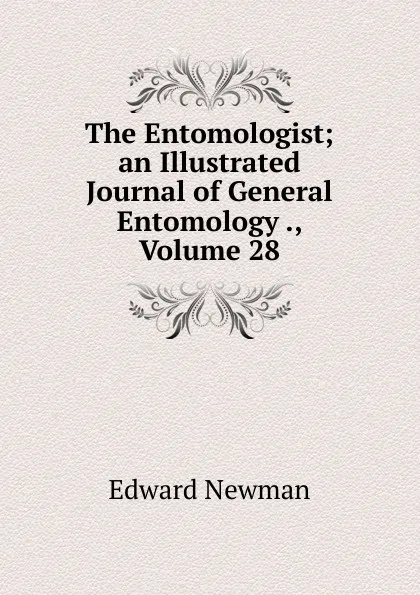 Обложка книги The Entomologist; an Illustrated Journal of General Entomology ., Volume 28, Edward Newman