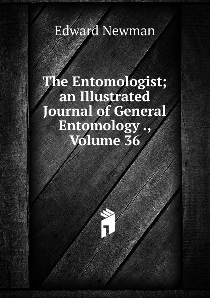 Обложка книги The Entomologist; an Illustrated Journal of General Entomology ., Volume 36, Edward Newman