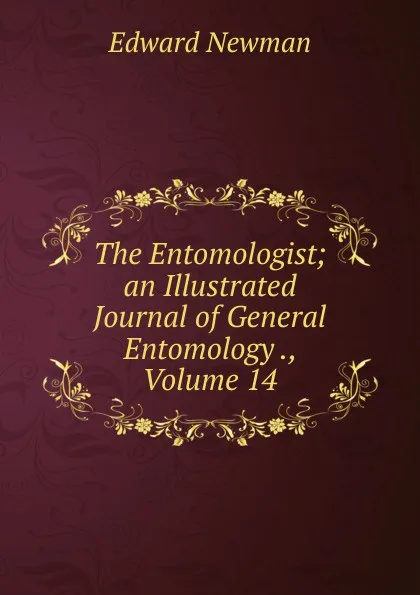 Обложка книги The Entomologist; an Illustrated Journal of General Entomology ., Volume 14, Edward Newman