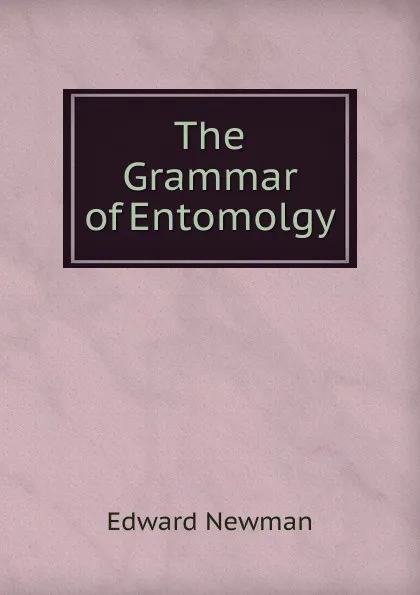 Обложка книги The Grammar of Entomolgy, Edward Newman