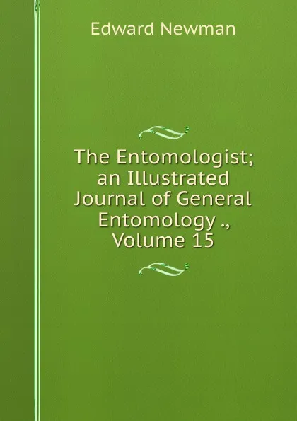 Обложка книги The Entomologist; an Illustrated Journal of General Entomology ., Volume 15, Edward Newman