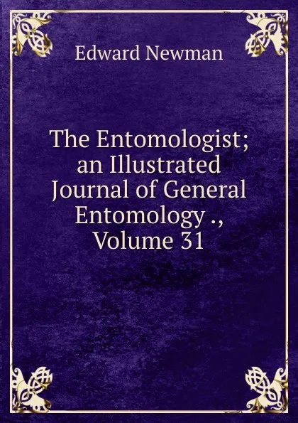 Обложка книги The Entomologist; an Illustrated Journal of General Entomology ., Volume 31, Edward Newman