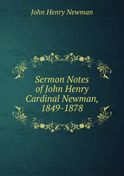 Обложка книги Sermon Notes of John Henry Cardinal Newman, 1849-1878, Newman John Henry