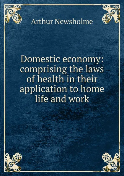 Обложка книги Domestic economy: comprising the laws of health in their application to home life and work, Arthur Newsholme