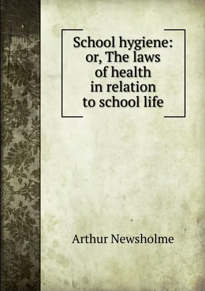 Обложка книги School hygiene: or, The laws of health in relation to school life, Arthur Newsholme