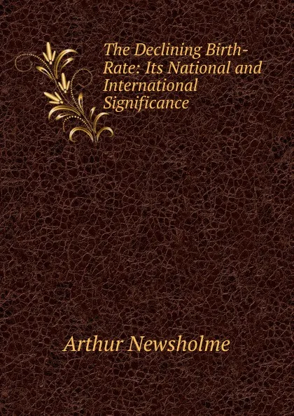 Обложка книги The Declining Birth-Rate: Its National and International Significance, Arthur Newsholme