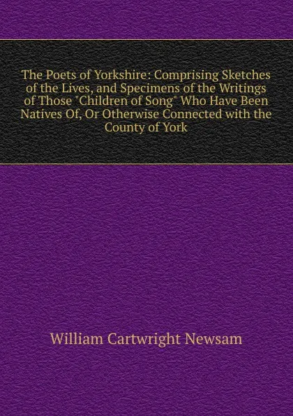 Обложка книги The Poets of Yorkshire: Comprising Sketches of the Lives, and Specimens of the Writings of Those 