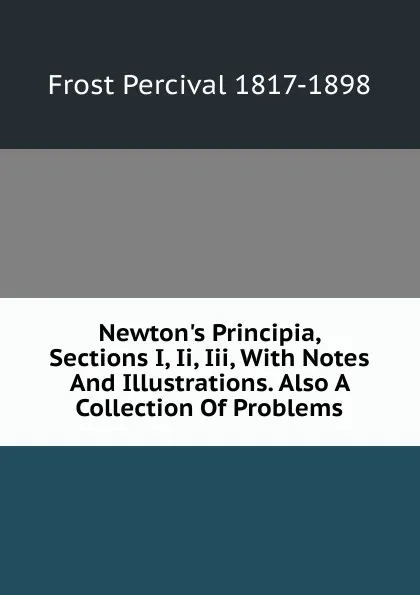 Обложка книги Newton.s Principia, Sections I, Ii, Iii, With Notes And Illustrations. Also A Collection Of Problems, Frost Percival 1817-1898