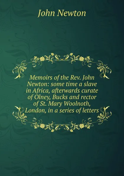 Обложка книги Memoirs of the Rev. John Newton: some time a slave in Africa, afterwards curate of Olney, Bucks and rector of St. Mary Woolnoth, London, in a series of letters, John Newton