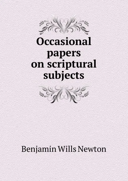 Обложка книги Occasional papers on scriptural subjects, Benjamin Wills Newton