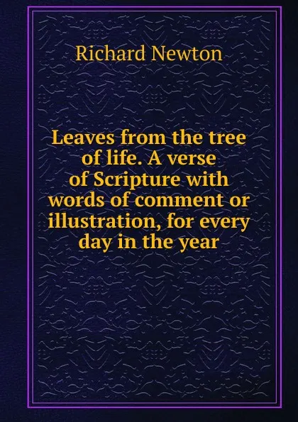 Обложка книги Leaves from the tree of life. A verse of Scripture with words of comment or illustration, for every day in the year, Richard Newton