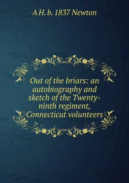 Обложка книги Out of the briars: an autobiography and sketch of the Twenty-ninth regiment, Connecticut volunteers, A H. b. 1837 Newton