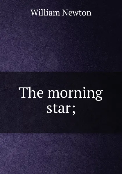 Обложка книги The morning star;, William Newton