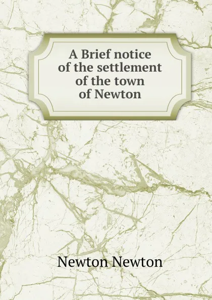 Обложка книги A Brief notice of the settlement of the town of Newton, Newton Newton