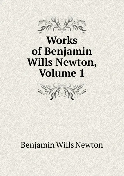 Обложка книги Works of Benjamin Wills Newton, Volume 1, Benjamin Wills Newton