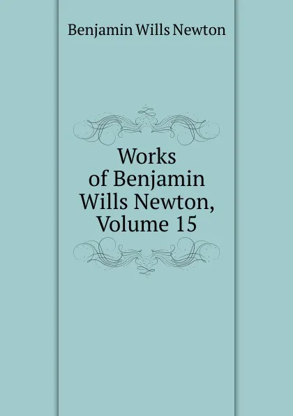 Обложка книги Works of Benjamin Wills Newton, Volume 15, Benjamin Wills Newton