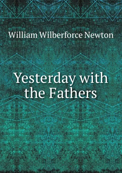 Обложка книги Yesterday with the Fathers, William Wilberforce Newton