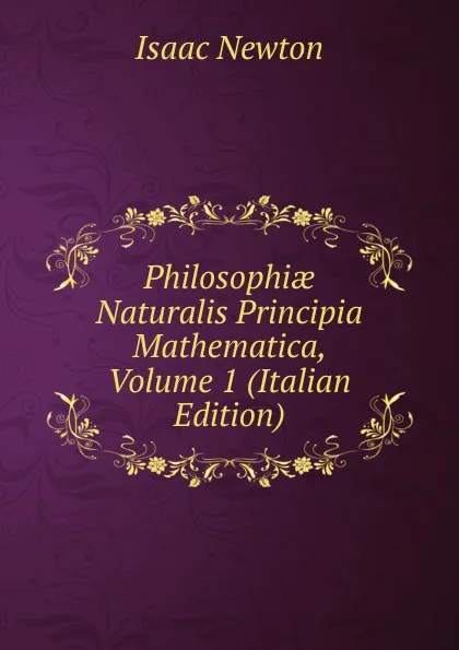 Обложка книги Philosophiae Naturalis Principia Mathematica, Volume 1 (Italian Edition), I. Newton