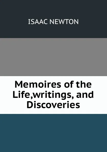 Обложка книги Memoires of the Life,writings, and Discoveries, I. Newton