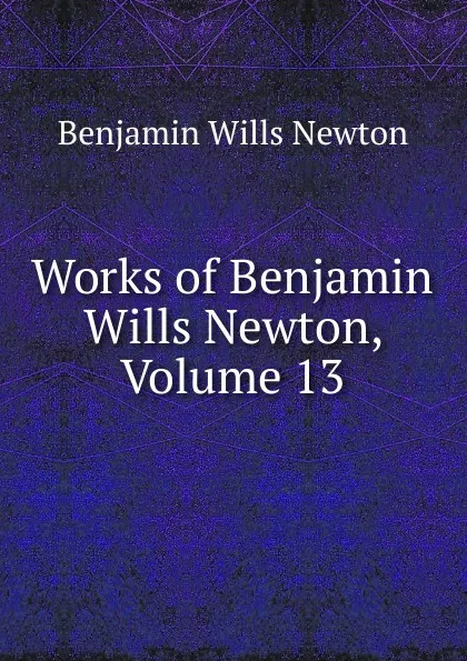 Обложка книги Works of Benjamin Wills Newton, Volume 13, Benjamin Wills Newton