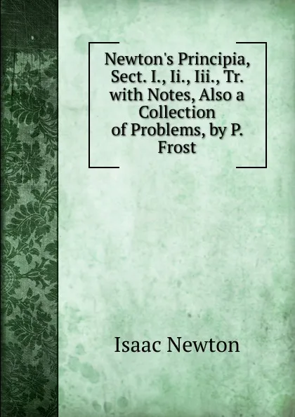 Обложка книги Newton.s Principia, Sect. I., Ii., Iii., Tr. with Notes, Also a Collection of Problems, by P. Frost, I. Newton