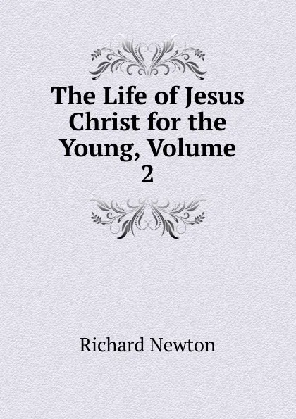 Обложка книги The Life of Jesus Christ for the Young, Volume 2, Richard Newton