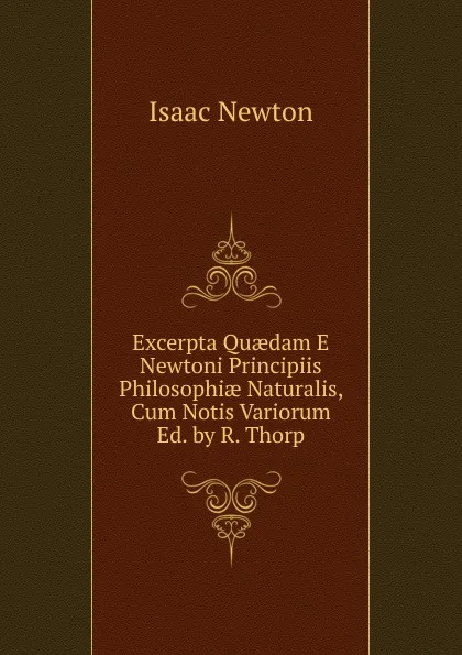 Обложка книги Excerpta Quaedam E Newtoni Principiis Philosophiae Naturalis, Cum Notis Variorum Ed. by R. Thorp, I. Newton