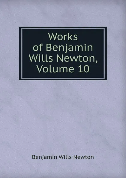 Обложка книги Works of Benjamin Wills Newton, Volume 10, Benjamin Wills Newton