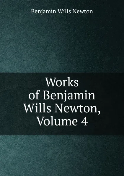 Обложка книги Works of Benjamin Wills Newton, Volume 4, Benjamin Wills Newton