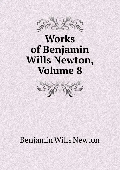 Обложка книги Works of Benjamin Wills Newton, Volume 8, Benjamin Wills Newton