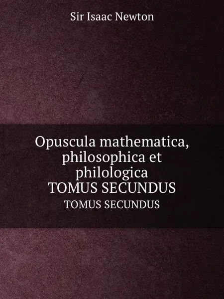 Обложка книги Opuscula mathematica, philosophica et philologica. TOMUS SECUNDUS, I. Newton