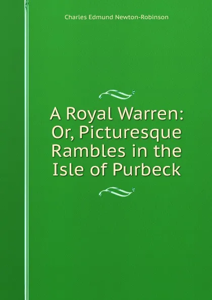 Обложка книги A Royal Warren: Or, Picturesque Rambles in the Isle of Purbeck, Charles Edmund Newton-Robinson