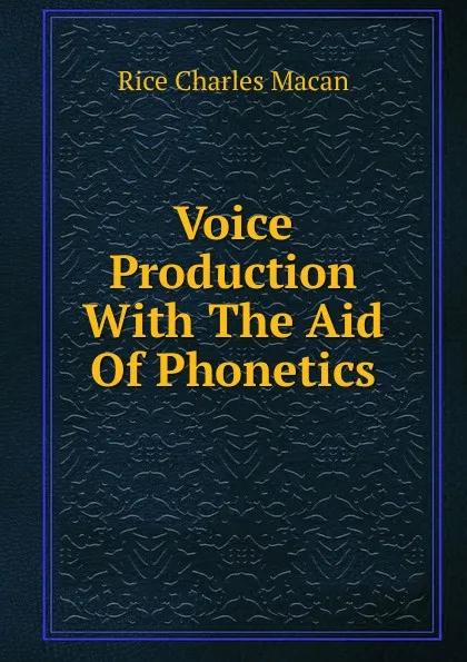 Обложка книги Voice Production With The Aid Of Phonetics, Rice Charles Macan