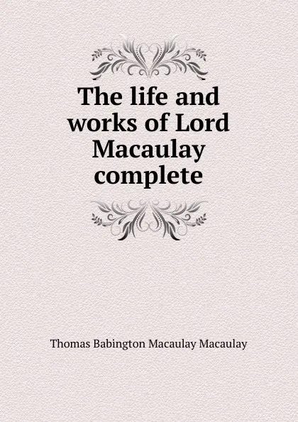 Обложка книги The life and works of Lord Macaulay complete, Thomas Babington Macaulay