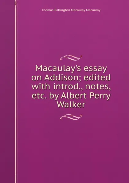 Обложка книги Macaulay.s essay on Addison; edited with introd., notes, etc. by Albert Perry Walker, Thomas Babington Macaulay