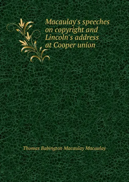 Обложка книги Macaulay.s speeches on copyright and Lincoln.s address at Cooper union, Thomas Babington Macaulay