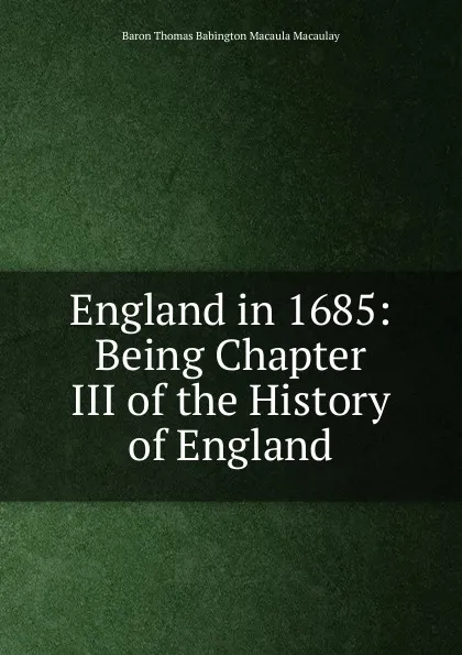 Обложка книги England in 1685: Being Chapter III of the History of England, Baron Thomas Babington Macaula Macaulay