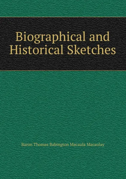 Обложка книги Biographical and Historical Sketches, Baron Thomas Babington Macaula Macaulay