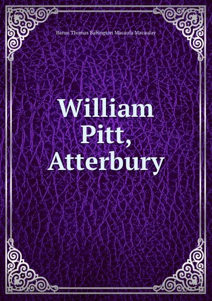 Обложка книги William Pitt, Atterbury, Baron Thomas Babington Macaula Macaulay