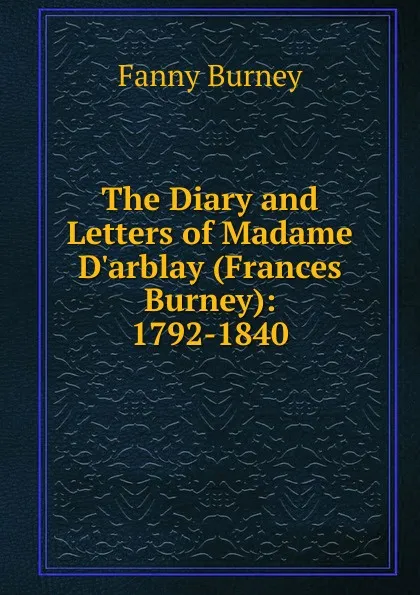 Обложка книги The Diary and Letters of Madame D.arblay (Frances Burney): 1792-1840, Fanny Burney