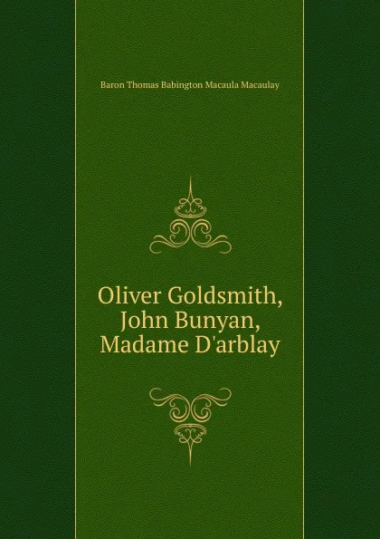 Обложка книги Oliver Goldsmith, John Bunyan, Madame D.arblay, Baron Thomas Babington Macaula Macaulay