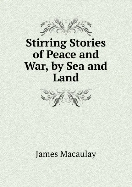 Обложка книги Stirring Stories of Peace and War, by Sea and Land, James Macaulay