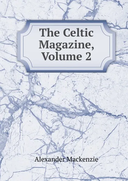 Обложка книги The Celtic Magazine, Volume 2, Alexander Mackenzie